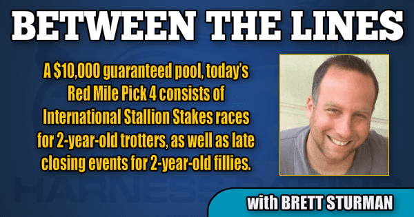 A $10,000 guaranteed pool, today’s Red Mile Pick 4 consists of International Stallion Stakes races for 2-year-old trotters, as well as late closing events for 2-year-old fillies.