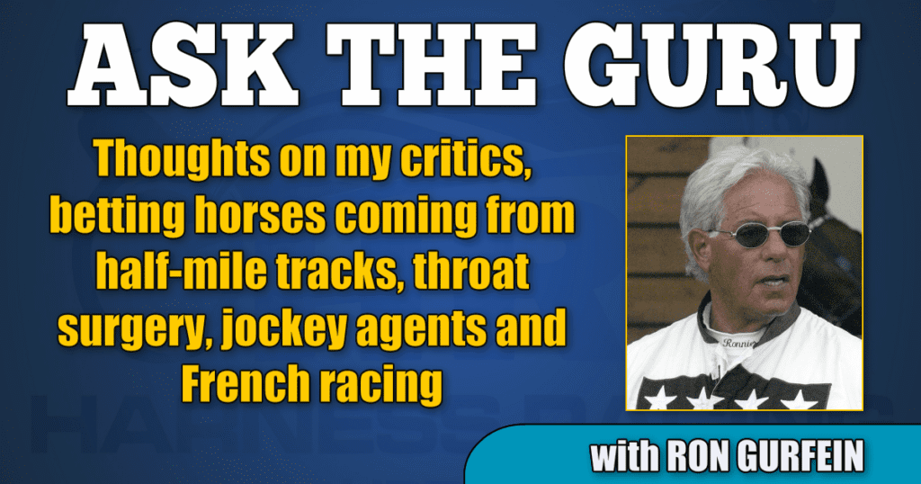Thoughts on my critics, betting horses coming from half-mile tracks, throat surgery, jockey agents and French racing
