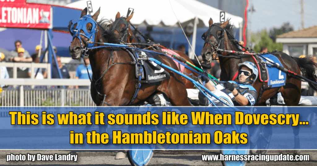 This is what it sounds like When Dovescry... in the Hambletonian Oaks
