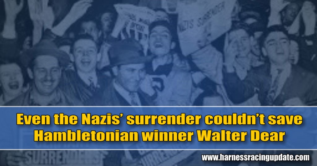 Even the Nazis’ surrender couldn’t save Hambletonian winner Walter Dear
