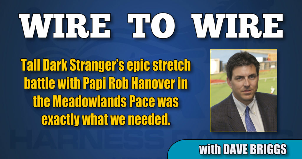 Tall Dark Stranger’s epic stretch battle with Papi Rob Hanover in the Meadowlands Pace was exactly what we needed.