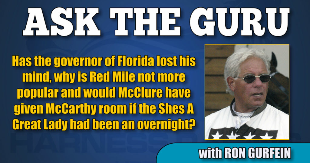 Has the governor of Florida lost his mind, why is Red Mile not more popular and would McClure have given McCarthy room if the Shes A Great Lady had been an overnight?